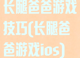 长腿爸爸游戏技巧(长腿爸爸游戏ios)