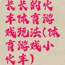 长长的火车体育游戏玩法(体育游戏小火车)
