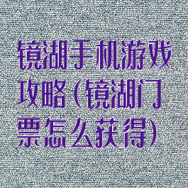 镜湖手机游戏攻略(镜湖门票怎么获得)