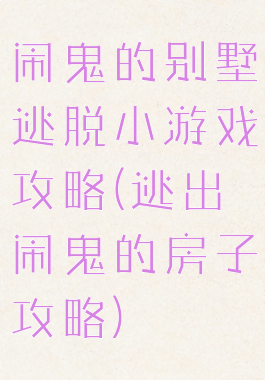 闹鬼的别墅逃脱小游戏攻略(逃出闹鬼的房子攻略)