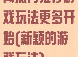 闻热门推荐游戏玩法更多开始(新颖的游戏玩法)