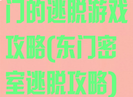 门的逃脱游戏攻略(东门密室逃脱攻略)