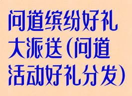 问道缤纷好礼大派送(问道活动好礼分发)