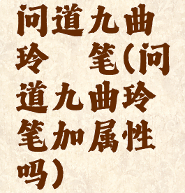 问道九曲玲珑笔(问道九曲玲珑笔加属性吗)