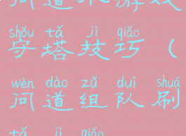 问道小游戏守塔技巧(问道组队刷塔技巧)