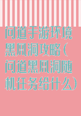 问道手游环境黑风洞攻略(问道黑风洞随机任务给什么)