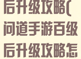 问道手游百级后升级攻略(问道手游百级后升级攻略怎么弄)