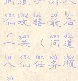 问道手游八仙攻略最后一关(问道八仙任务顺序)