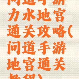 问道手游力水地宫通关攻略(问道手游地宫通关教程)