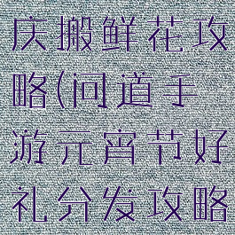 问道手游国庆搬鲜花攻略(问道手游元宵节好礼分发攻略)