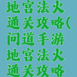问道手游地宫法火通关攻略(问道手游地宫法火通关攻略图)