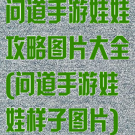 问道手游娃娃攻略图片大全(问道手游娃娃样子图片)