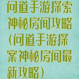 问道手游探索神秘房间攻略(问道手游探案神秘房间最新攻略)