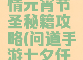 问道手游情元宵节圣秘籍攻略(问道手游七夕任务)