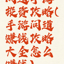 问道手游投资攻略(手游问道赚钱攻略大全怎么赚钱)