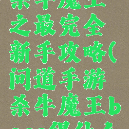 问道手游杀牛魔王之最完全新手攻略(问道手游杀牛魔王boss得什么)