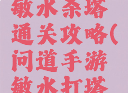 问道手游敏水杀塔通关攻略(问道手游敏水打塔技巧)