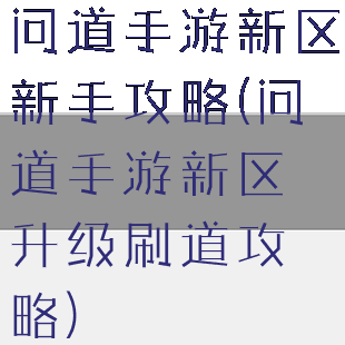 问道手游新区新手攻略(问道手游新区升级刷道攻略)