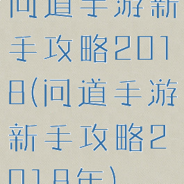 问道手游新手攻略2018(问道手游新手攻略2018年)