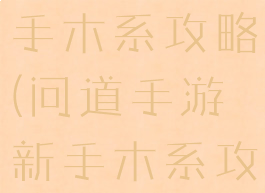 问道手游新手木系攻略(问道手游新手木系攻略图)