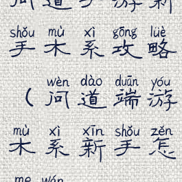 问道手游新手木系攻略(问道端游木系新手怎么玩)