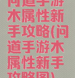 问道手游木属性新手攻略(问道手游木属性新手攻略图)