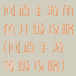 问道手游角色升级攻略(问道手游等级攻略)
