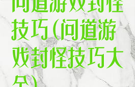 问道游戏封怪技巧(问道游戏封怪技巧大全)