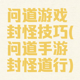 问道游戏封怪技巧(问道手游封怪道行)