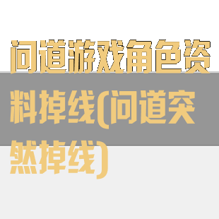 问道游戏角色资料掉线(问道突然掉线)