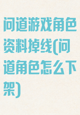 问道游戏角色资料掉线(问道角色怎么下架)