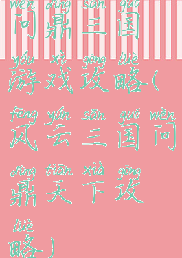 问鼎三国游戏攻略(风云三国问鼎天下攻略)