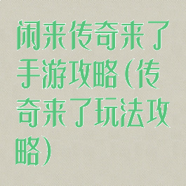 闲来传奇来了手游攻略(传奇来了玩法攻略)