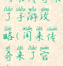 闲来传奇来了手游攻略(闲来传奇来了官网)