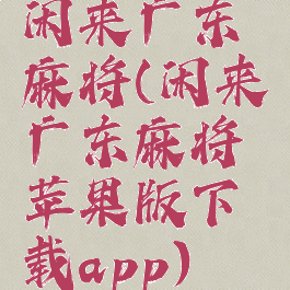 闲来广东麻将(闲来广东麻将苹果版下载app)