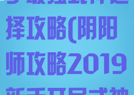 阴阳师手游新手最强式神选择攻略(阴阳师攻略2019新手开局式神选择)