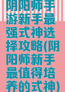 阴阳师手游新手最强式神选择攻略(阴阳师新手最值得培养的式神)