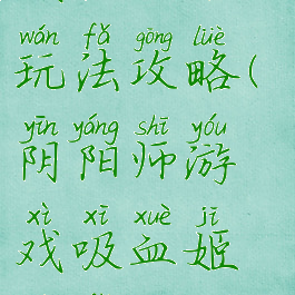 阴阳师游戏吸血姬玩法攻略(阴阳师游戏吸血姬玩法攻略大全)