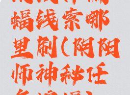 阴阳师蝙蝠线索哪里刷(阴阳师神秘任务蝙蝠)