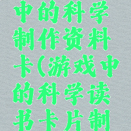 阅读游戏中的科学制作资料卡(游戏中的科学读书卡片制作)