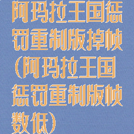 阿玛拉王国惩罚重制版掉帧(阿玛拉王国惩罚重制版帧数低)