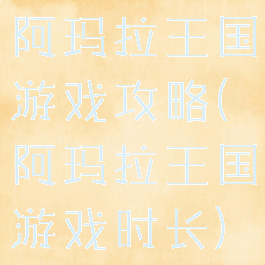 阿玛拉王国游戏攻略(阿玛拉王国游戏时长)