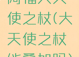 阿福大天使之杖(大天使之杖能叠加吗)