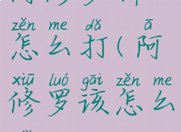 阿修罗神怎么打(阿修罗该怎么打)