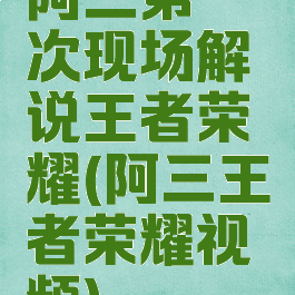 阿三第一次现场解说王者荣耀(阿三王者荣耀视频)