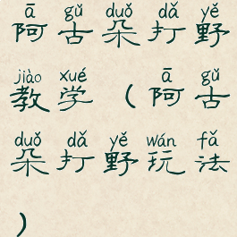 阿古朵打野教学(阿古朵打野玩法)