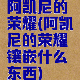 阿凯尼的荣耀(阿凯尼的荣耀镶嵌什么东西)