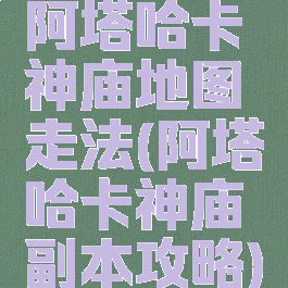 阿塔哈卡神庙地图走法(阿塔哈卡神庙副本攻略)