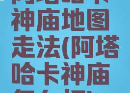 阿塔哈卡神庙地图走法(阿塔哈卡神庙怎么打)