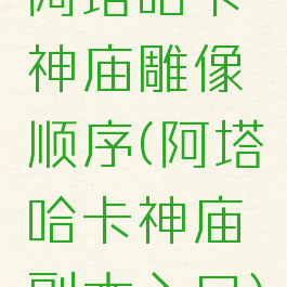 阿塔哈卡神庙雕像顺序(阿塔哈卡神庙副本入口)